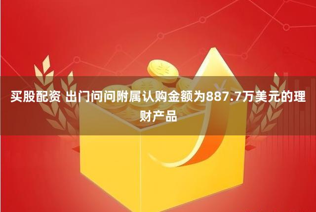 买股配资 出门问问附属认购金额为887.7万美元的理财产品