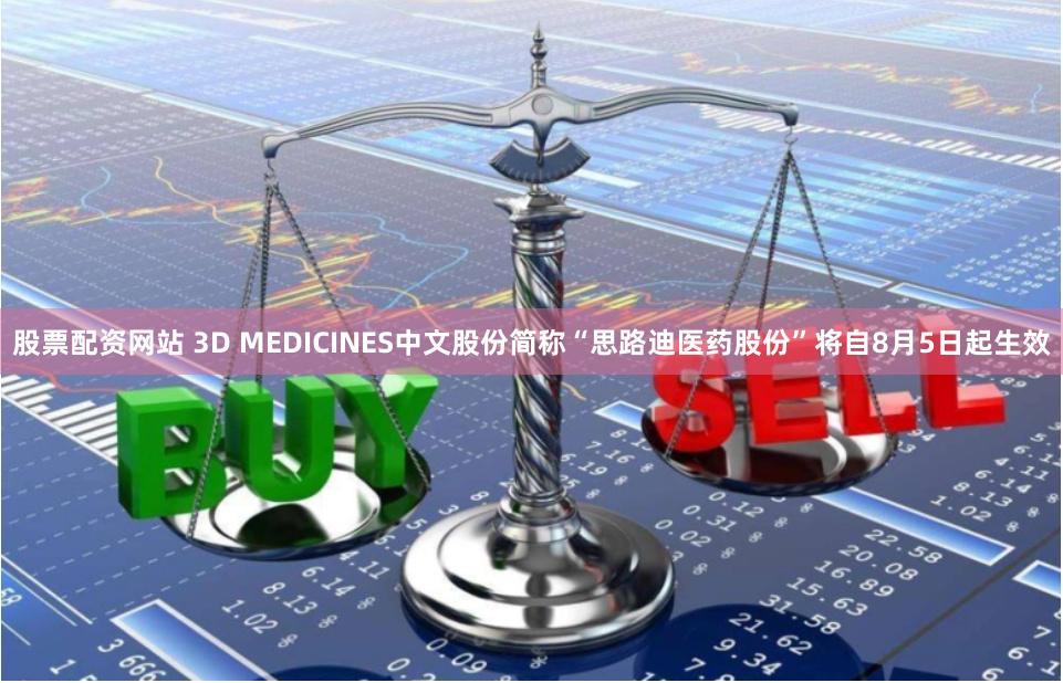 股票配资网站 3D MEDICINES中文股份简称“思路迪医药股份”将自8月5日起生效