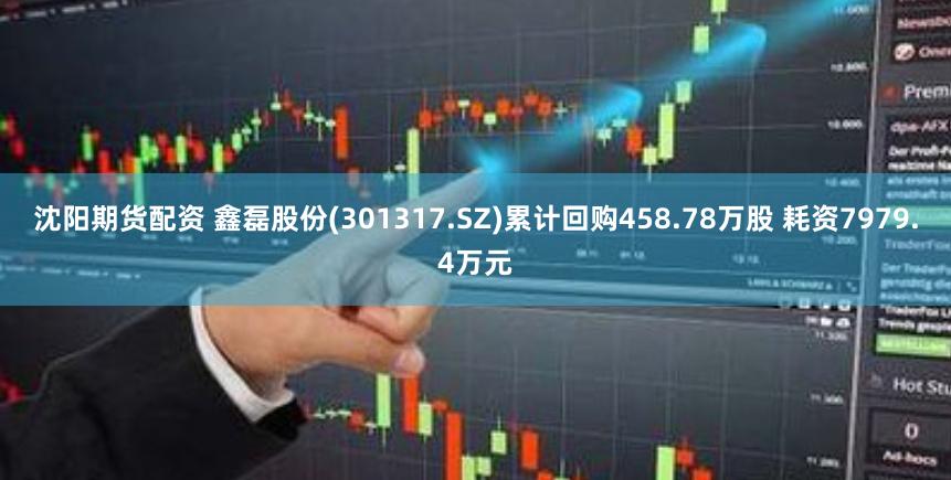 沈阳期货配资 鑫磊股份(301317.SZ)累计回购458.78万股 耗资7979.4万元