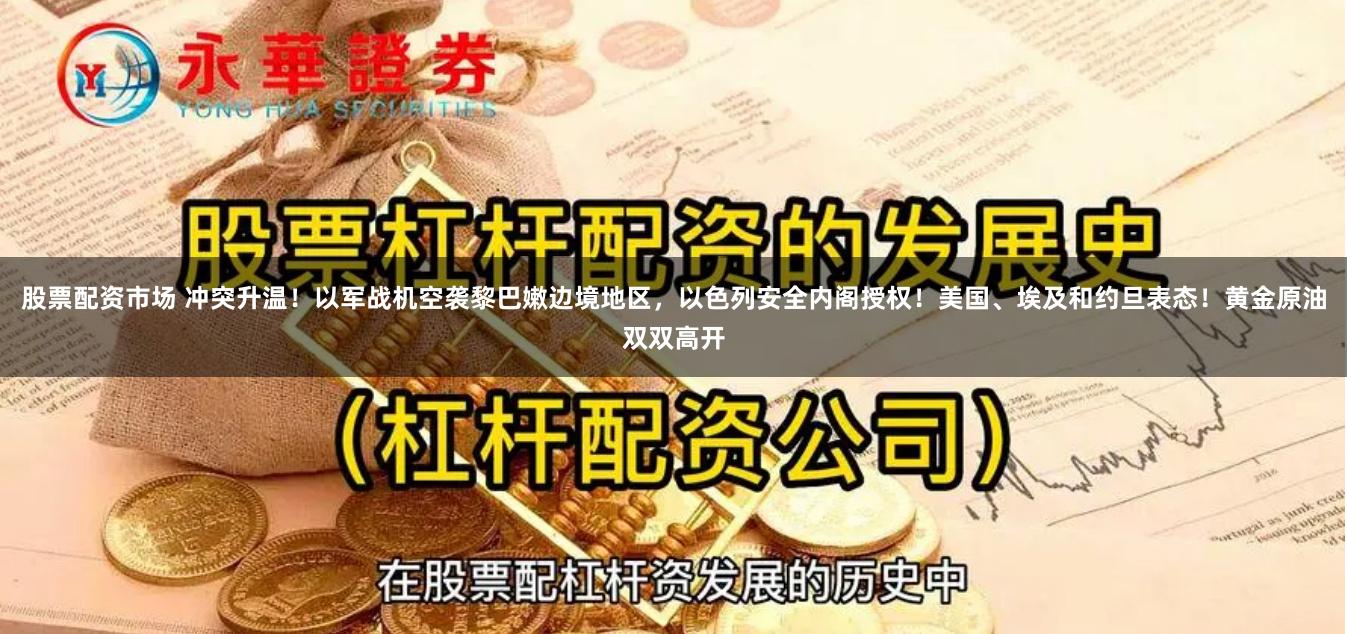 股票配资市场 冲突升温！以军战机空袭黎巴嫩边境地区，以色列安全内阁授权！美国、埃及和约旦表态！黄金原油双双高开