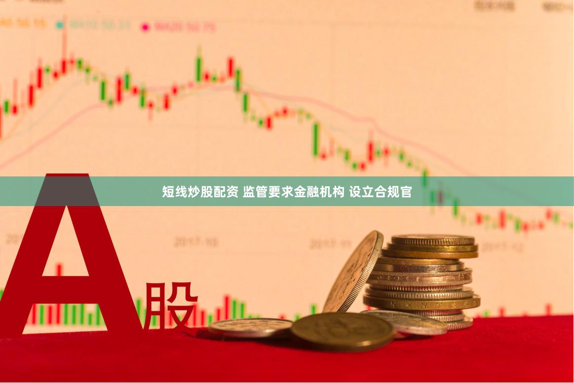 短线炒股配资 监管要求金融机构 设立合规官