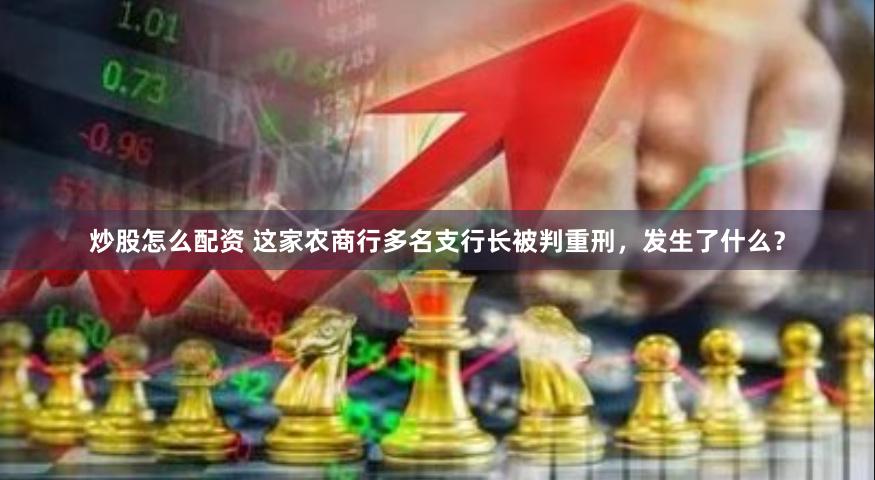 炒股怎么配资 这家农商行多名支行长被判重刑，发生了什么？