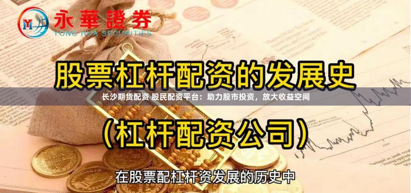 长沙期货配资 股民配资平台：助力股市投资，放大收益空间