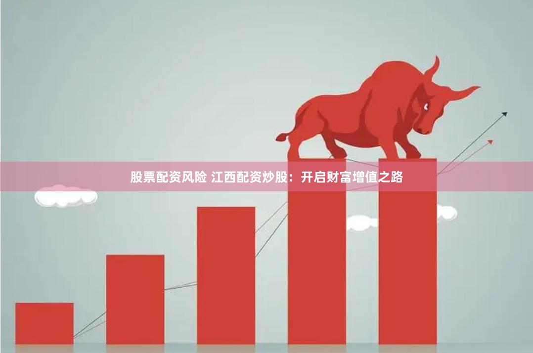 股票配资风险 江西配资炒股：开启财富增值之路