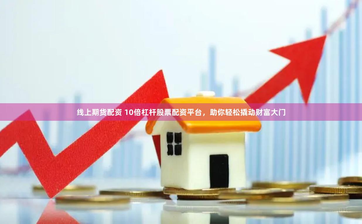 线上期货配资 10倍杠杆股票配资平台，助你轻松撬动财富大门