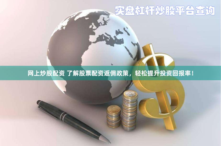 网上炒股配资 了解股票配资返佣政策，轻松提升投资回报率！