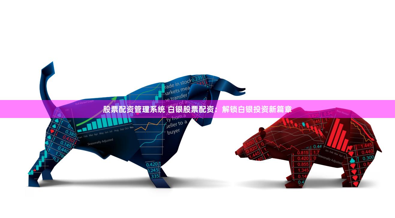 股票配资管理系统 白银股票配资：解锁白银投资新篇章