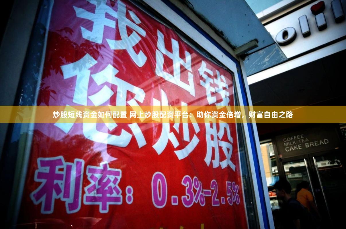炒股短线资金如何配置 网上炒股配资平台：助你资金倍增，财富自由之路