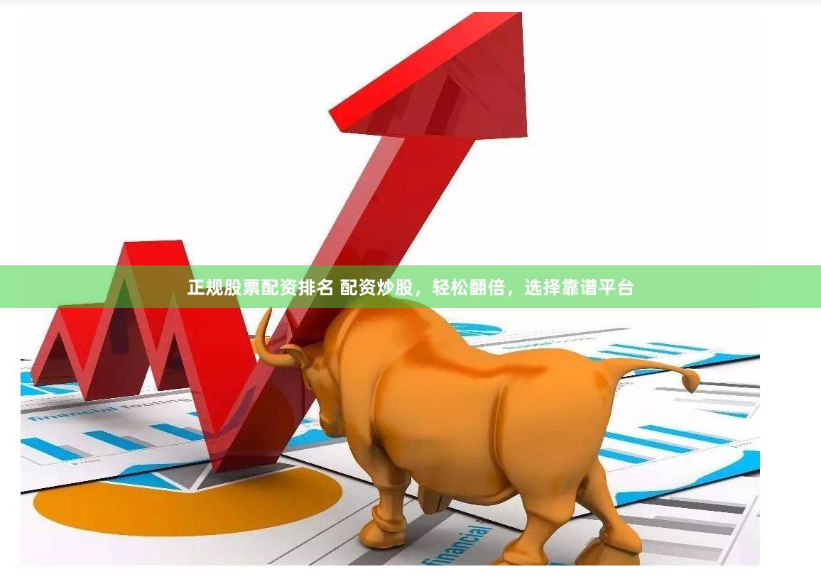 正规股票配资排名 配资炒股，轻松翻倍，选择靠谱平台