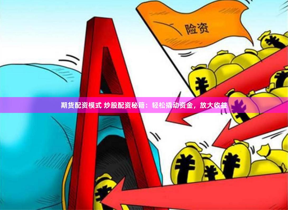 期货配资模式 炒股配资秘籍：轻松撬动资金，放大收益
