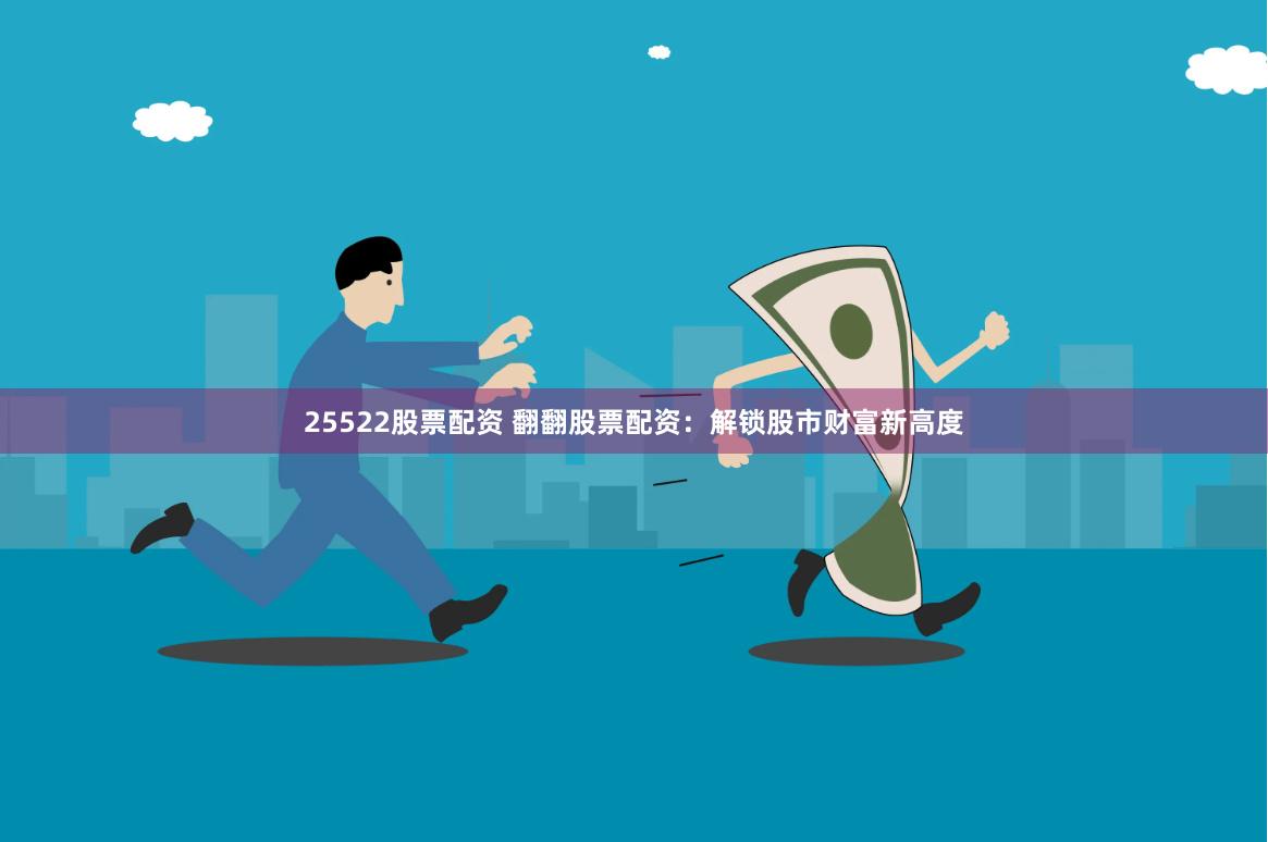 25522股票配资 翻翻股票配资：解锁股市财富新高度