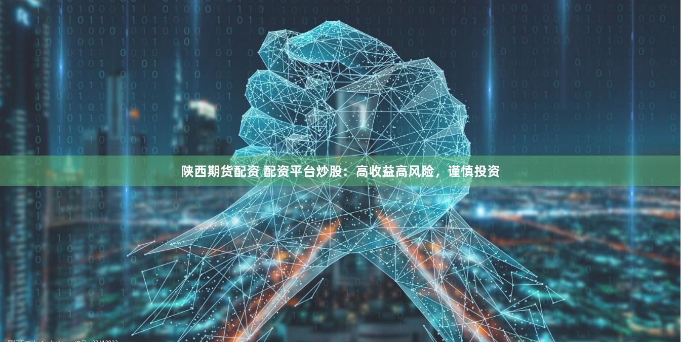 陕西期货配资 配资平台炒股：高收益高风险，谨慎投资