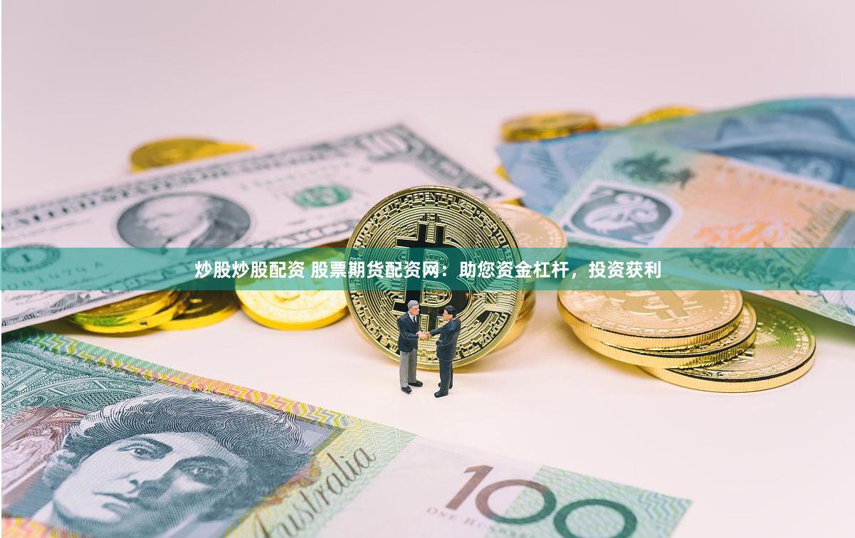 炒股炒股配资 股票期货配资网：助您资金杠杆，投资获利