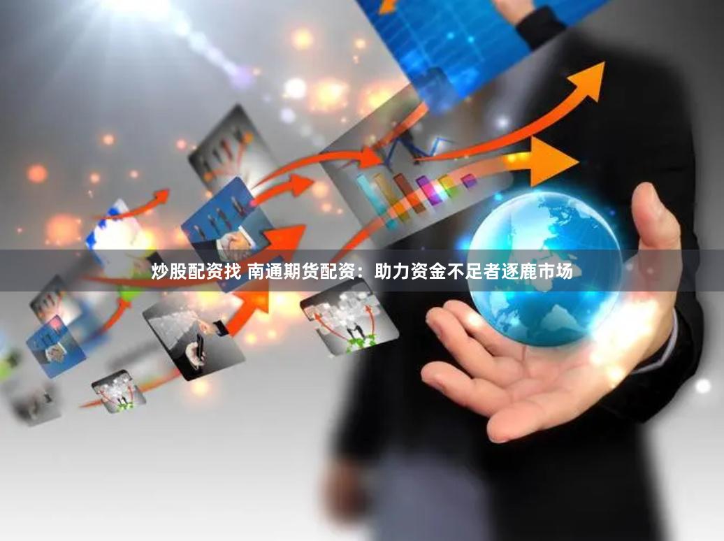 炒股配资找 南通期货配资：助力资金不足者逐鹿市场