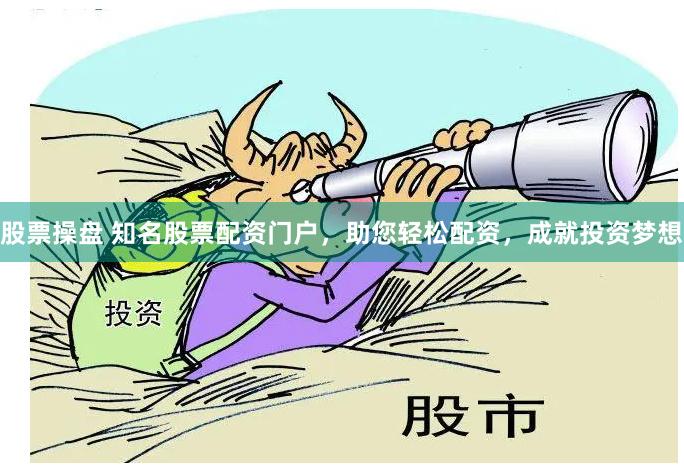 股票操盘 知名股票配资门户，助您轻松配资，成就投资梦想