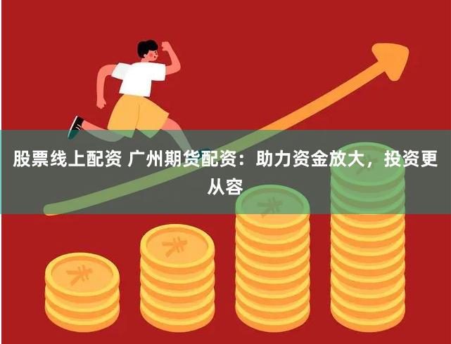 股票线上配资 广州期货配资：助力资金放大，投资更从容