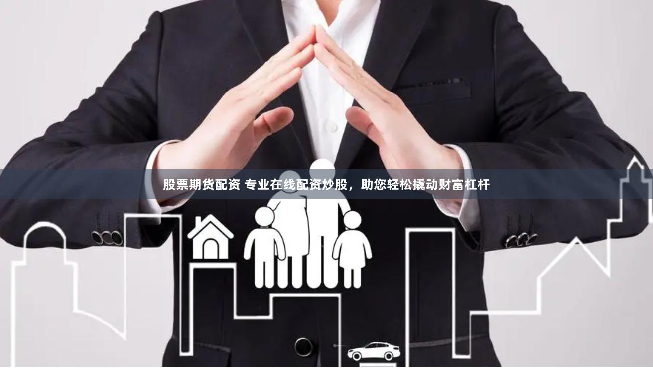 股票期货配资 专业在线配资炒股，助您轻松撬动财富杠杆