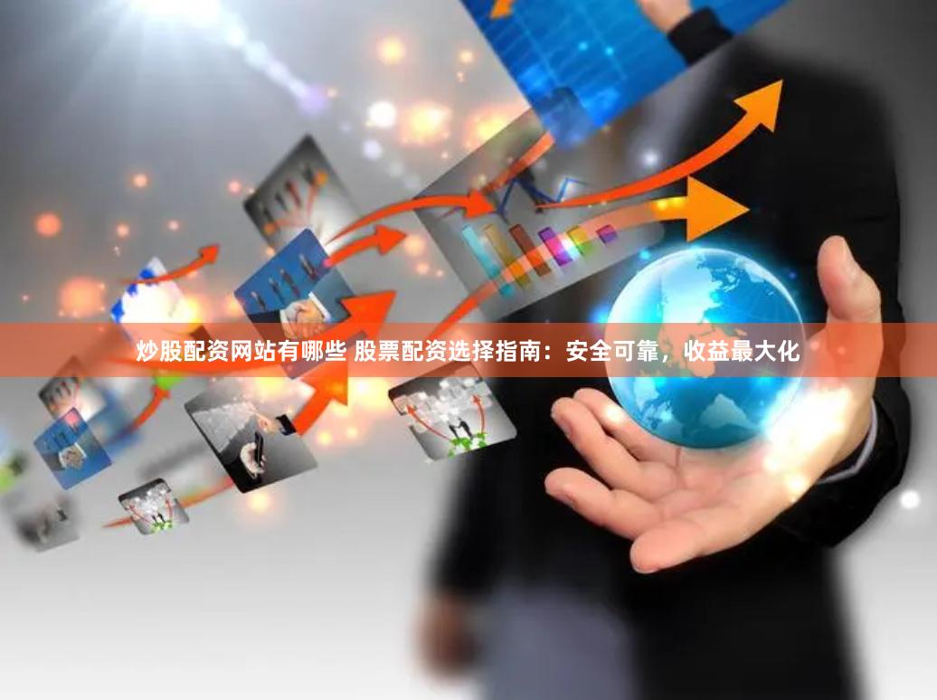 炒股配资网站有哪些 股票配资选择指南：安全可靠，收益最大化