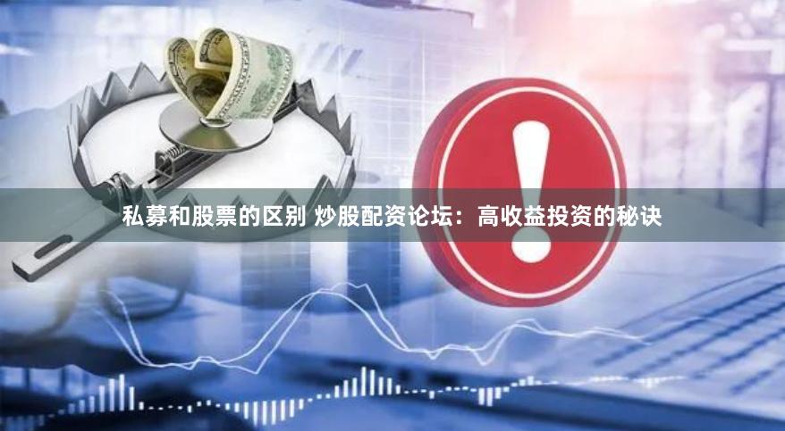 私募和股票的区别 炒股配资论坛：高收益投资的秘诀