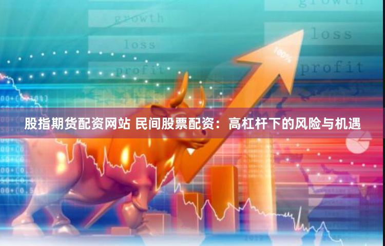 股指期货配资网站 民间股票配资：高杠杆下的风险与机遇